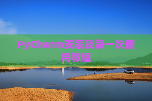 PyCharm安装及第一次使用教程