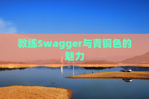 教练Swagger与青铜色的魅力