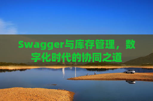 Swagger与库存管理，数字化时代的协同之道
