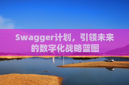 Swagger计划，引领未来的数字化战略蓝图